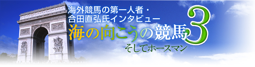 合田直弘氏インタビュー 海の向こうの競馬3 そしてホースマン