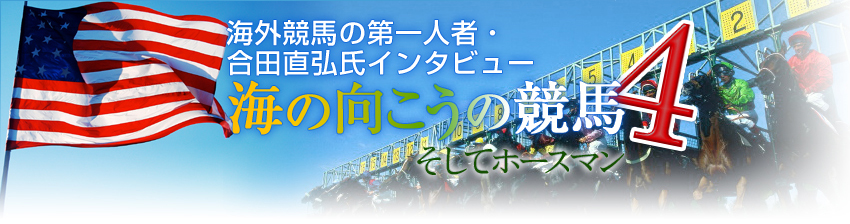 合田直弘氏インタビュー 海の向こうの競馬4 そしてホースマン