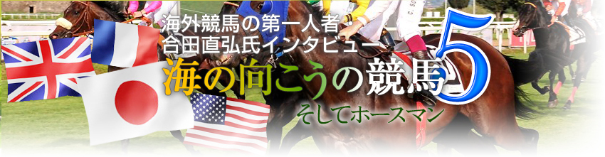 合田直弘氏インタビュー 海の向こうの競馬5 そしてホースマン