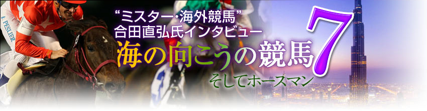 ミスター・海外競馬 合田直弘氏インタビュー 海の向こうの競馬7 そしてホースマン