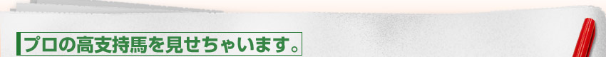 プロの高支持馬を見せちゃいます。